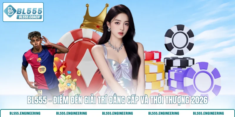 BL555 - Điểm Đến Giải Trí Đẳng Cấp Và Thời Thượng 2026