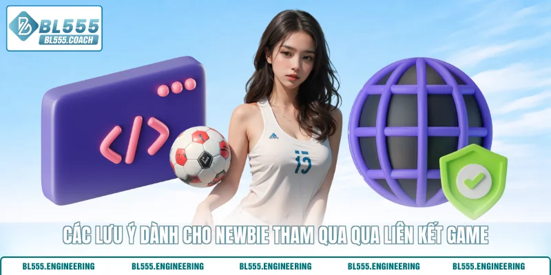 Các lưu ý dành cho newbie tham qua qua liên kết game
