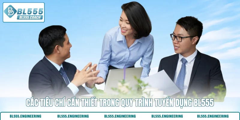 Các tiêu chí cần thiết trong quy trình tuyển dụng BL555
