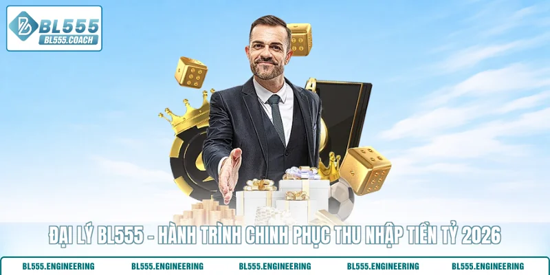 Đại Lý Bl555 - Hành Trình Chinh Phục Thu Nhập Tiền Tỷ 2026
