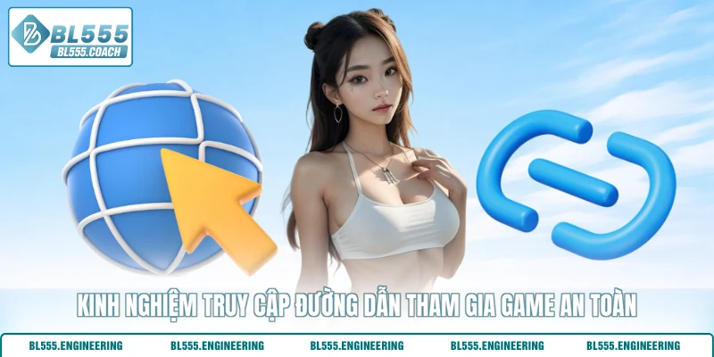 Kinh nghiệm truy cập đường dẫn tham gia game an toàn