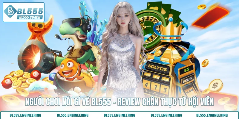 Người Chơi Nói Gì Về BL555 - Review Chân Thực Từ Hội Viên