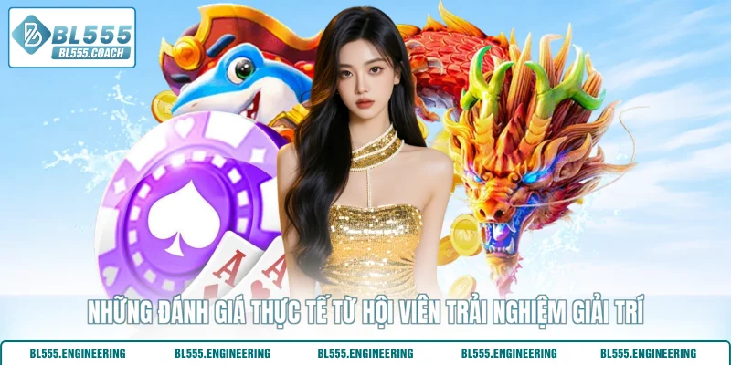 Những đánh giá thực tế từ hội viên trải nghiệm giải trí