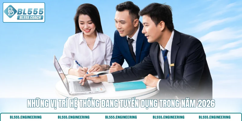 Những vị trí hệ thống đang tuyển dụng trong năm 2026