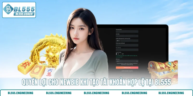 Quyền lợi cho newbie khi tạo tài khoản hợp lệ tại BL555