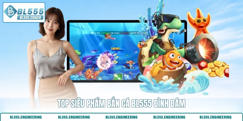 Top siêu phẩm bắn cá BL555 đình đám