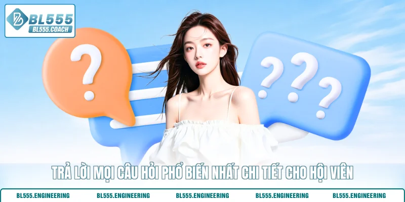 Trả lời mọi câu hỏi phổ biến nhất chi tiết cho hội viên