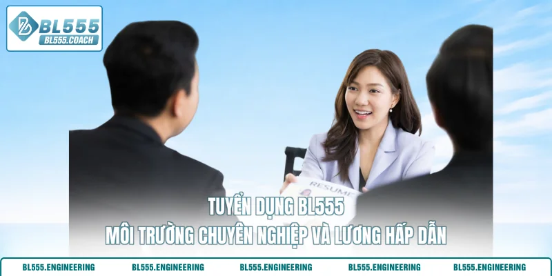 Tuyển Dụng Bl555 - Môi Trường Chuyên Nghiệp Và Lương Hấp Dẫn
